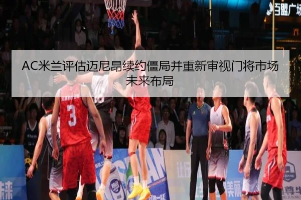 AC米兰评估迈尼昂续约僵局并重新审视门将市场未来布局