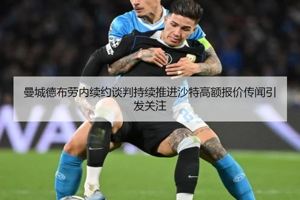 曼城德布劳内续约谈判持续推进沙特高额报价传闻引发关注